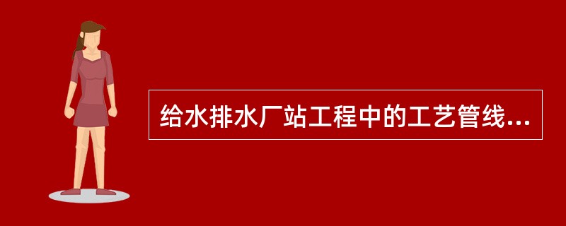 给水排水厂站工程中的工艺管线一般要求有良好的（  ）。