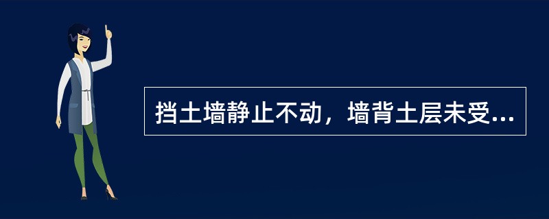 挡土墙静止不动，墙背土层未受任何干扰，作用在墙上的水平压应力称为（）。