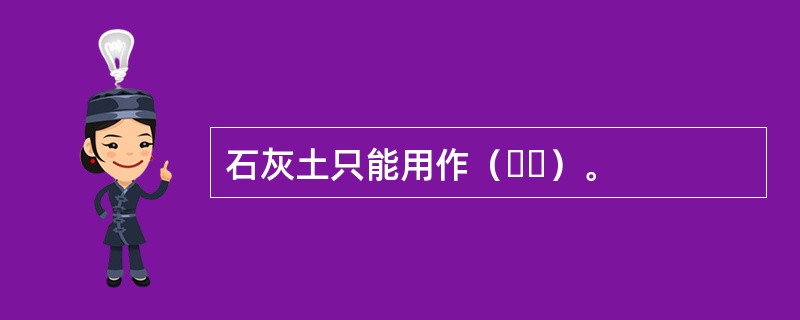 石灰土只能用作（  ）。