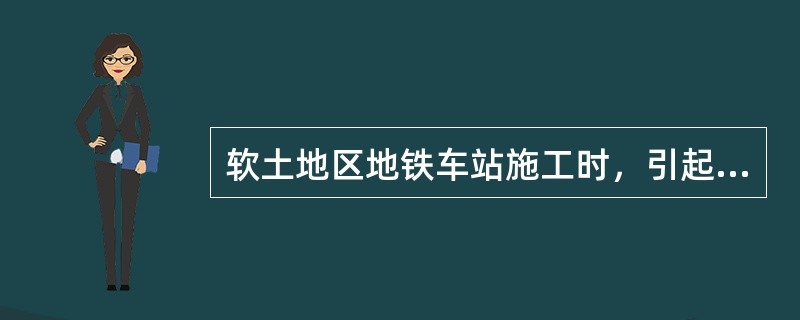 软土地区地铁车站施工时，引起纵向滑坡工程事故的原因主要有（　　）。