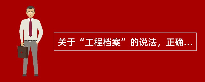 关于“工程档案”的说法，正确的有(　　)。