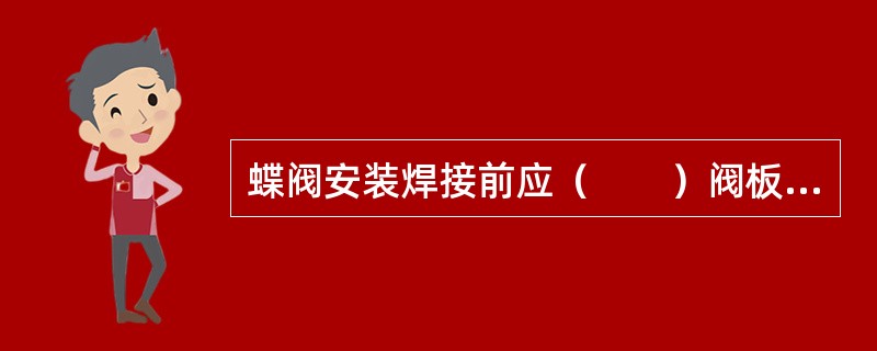 蝶阀安装焊接前应（　　）阀板，并应采取保护措施。