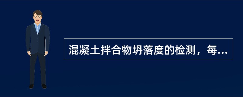 混凝土拌合物坍落度的检测，每一工作班或每一单元结构物不应少于()次。