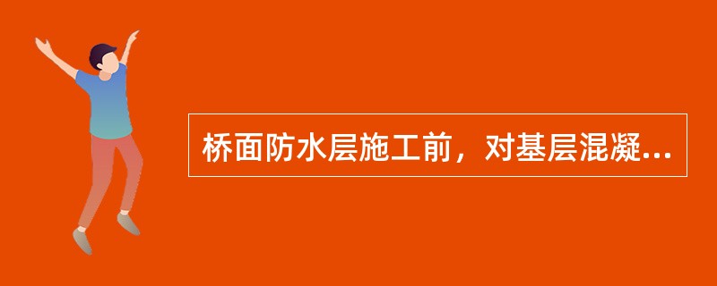 桥面防水层施工前，对基层混凝土的技术要求有（）。