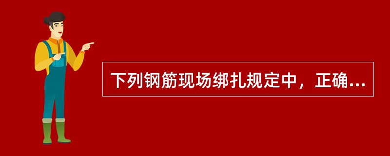 下列钢筋现场绑扎规定中，正确的有（  ）。