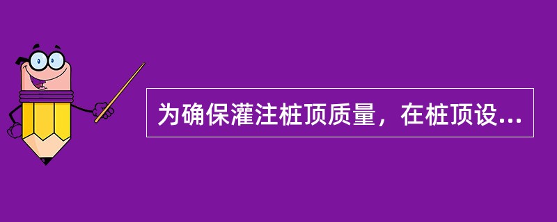 为确保灌注桩顶质量，在桩顶设计标高以上应加灌一定高度，一般不宜小于（  ）。