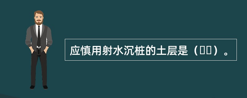 应慎用射水沉桩的土层是（  ）。