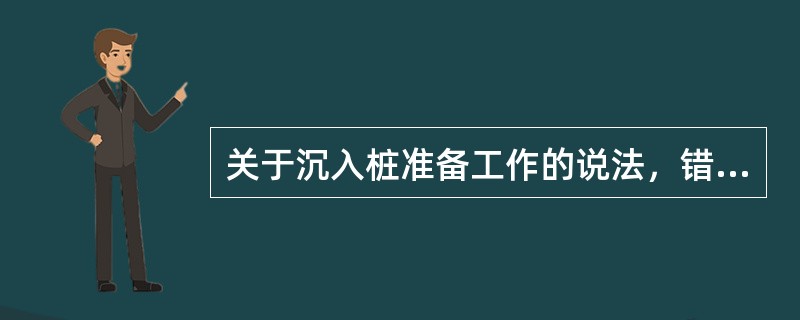 关于沉入桩准备工作的说法，错误的是（  ）。