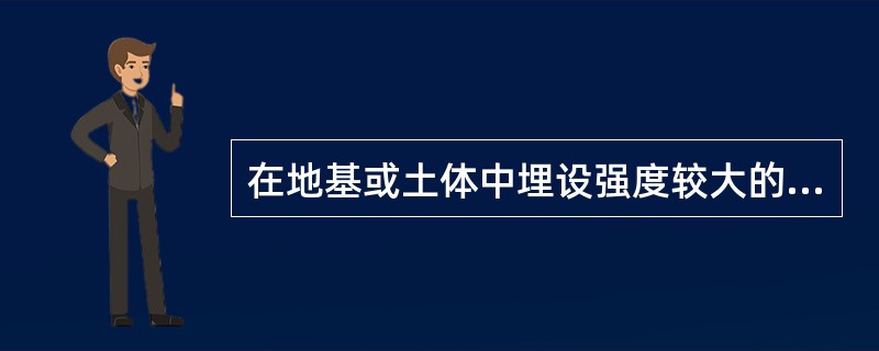 在地基或土体中埋设强度较大的土工聚合物，从而提高地基承载力、改善变形特性的加固处理方法属于（）。