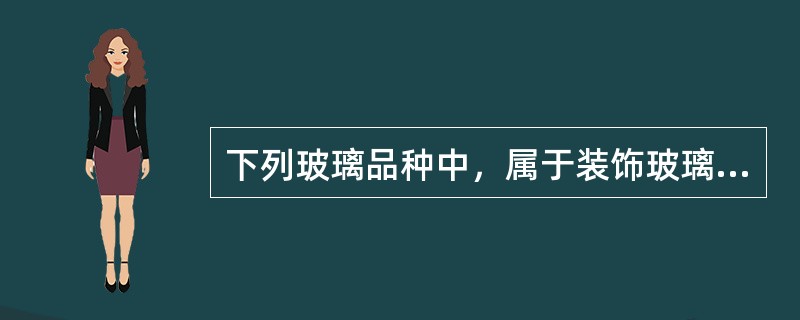 下列玻璃品种中，属于装饰玻璃的有（）。