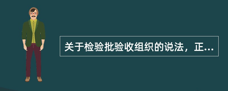 关于检验批验收组织的说法，正确的是（）。