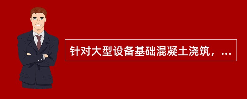 针对大型设备基础混凝土浇筑，正确的施工方法有（）