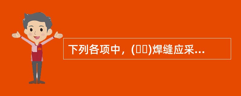 下列各项中，(  )焊缝应采用超声波探伤进行内部缺陷的检验。