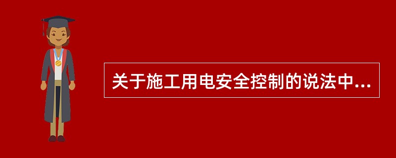 关于施工用电安全控制的说法中，错误的是()。