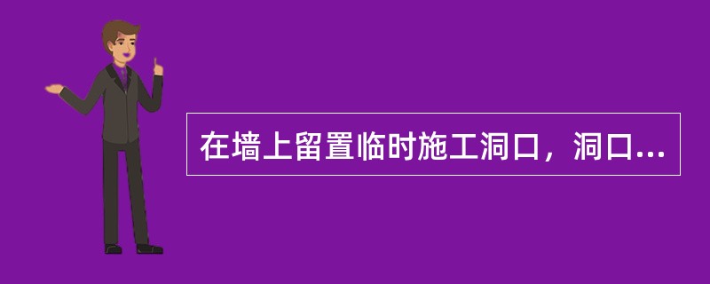 在墙上留置临时施工洞口，洞口净宽度最大限值为（  ）cm。