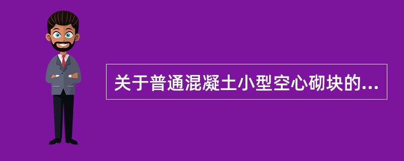 关于普通混凝土小型空心砌块的说法，正确的是（　　）。