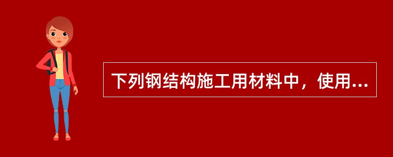 下列钢结构施工用材料中，使用前必须进行烘焙的有（）。