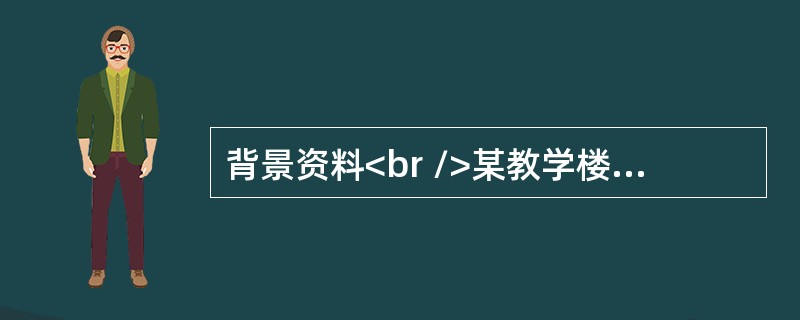 背景资料<br />某教学楼工程,位于市区居民小区旁，地下1层，地上4层，总建筑面积2.2万平方米,基础形式为钢筋混凝土筏板基础，主体结构为钢筋混凝土框架结构，混凝土强度等级C30，其内有