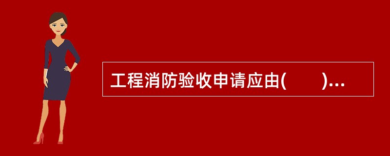 工程消防验收申请应由(　　)单位提出。