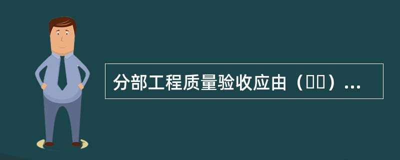 分部工程质量验收应由（  ）组织。