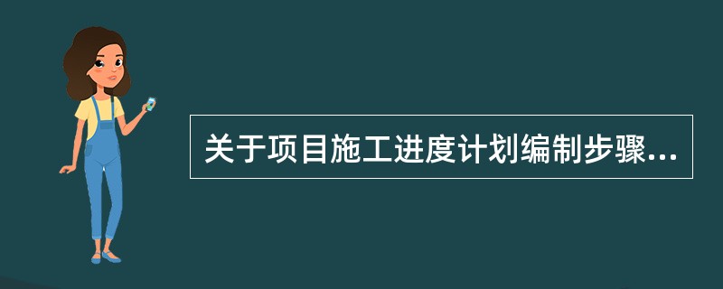 关于项目施工进度计划编制步骤的说法，正确的有(　　)。