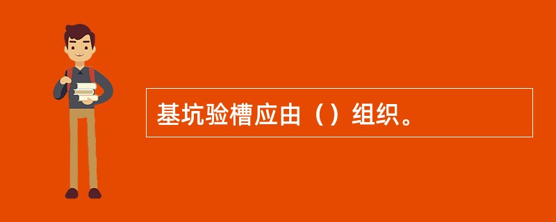 基坑验槽应由（）组织。