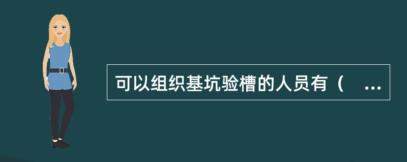 可以组织基坑验槽的人员有（　　）。