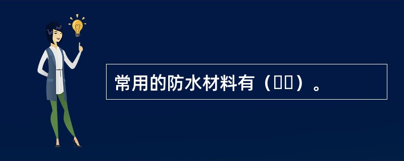 常用的防水材料有（  ）。