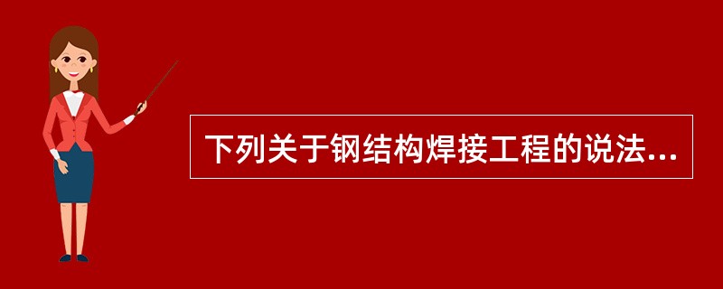 下列关于钢结构焊接工程的说法，错误的是（）。