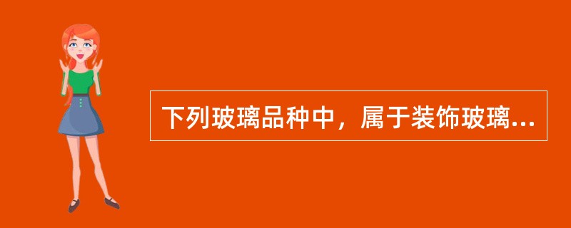 下列玻璃品种中，属于装饰玻璃的有（）。