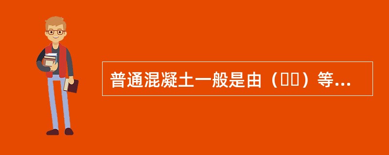 普通混凝土一般是由（  ）等组成。