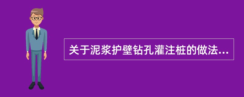 关于泥浆护壁钻孔灌注桩的做法，正确的是(  )。