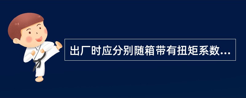 出厂时应分别随箱带有扭矩系数和紧固轴力(预拉力)检验报告的有(　　)。