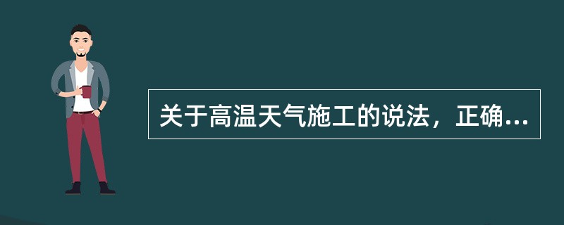 关于高温天气施工的说法，正确的有（）。