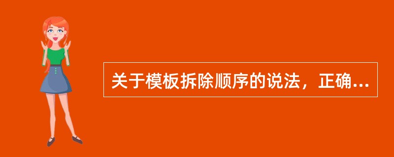 关于模板拆除顺序的说法，正确的有(  )。
