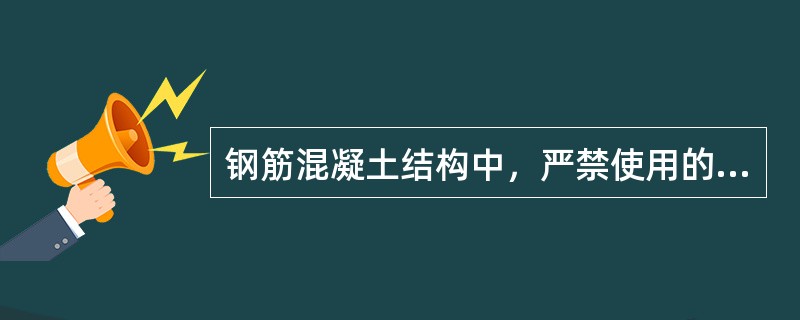 钢筋混凝土结构中，严禁使用的是(　　)。