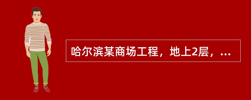 哈尔滨某商场工程，地上2层，地下1层，建筑面积4210m2。筏板基础，框架结构，现浇混凝土楼板办公区有部分砌体工程。砌筑砂浆.混凝土现场搅拌。质量标准：合格。某施工总承包单位中标后，组建了项目部。&l