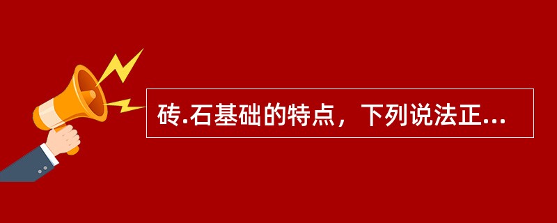 砖.石基础的特点，下列说法正确的是（  ）。