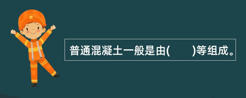 普通混凝土一般是由(　　)等组成。