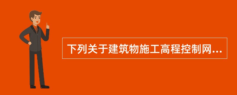 下列关于建筑物施工高程控制网的说法，错误的是（）。