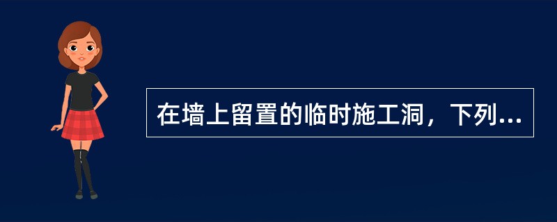 在墙上留置的临时施工洞，下列说法中正确的是（  ）。