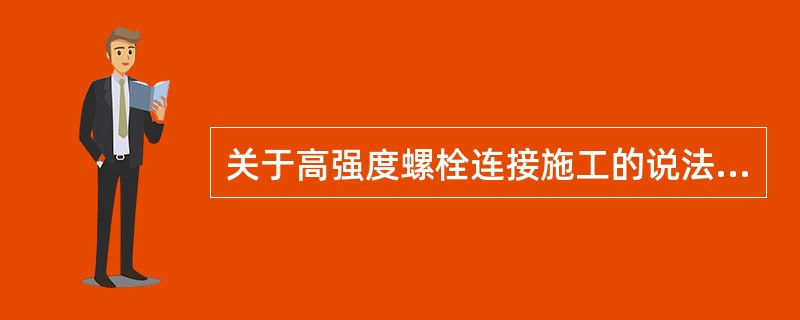 关于高强度螺栓连接施工的说法，错误的有（  ）。