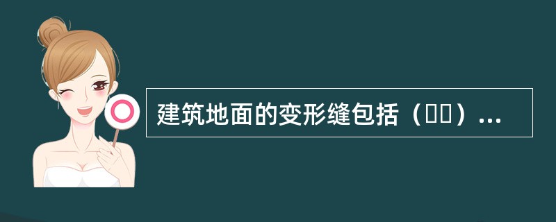 建筑地面的变形缝包括（  ），应与结构相应缝的位置一致，且应贯通建筑地面的各构造层。