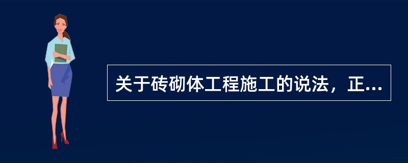 关于砖砌体工程施工的说法，正确的有（  ）。