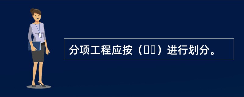 分项工程应按（  ）进行划分。