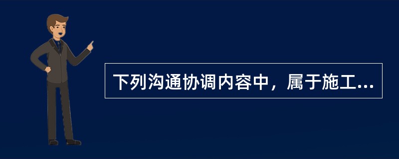 下列沟通协调内容中，属于施工资源配备协调的有()。