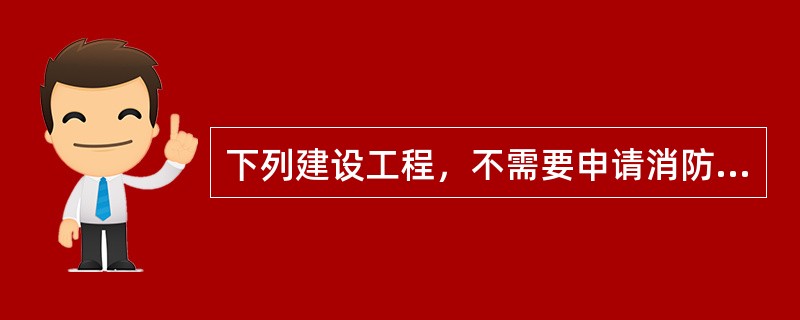 下列建设工程，不需要申请消防设计审核的是（）。