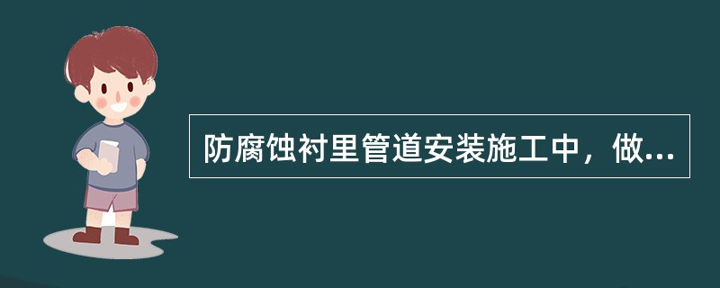 防腐蚀衬里管道安装施工中，做法错误的是（　）。