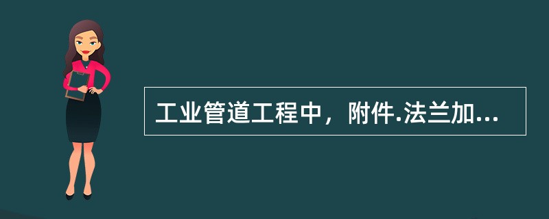 工业管道工程中，附件.法兰加工.检验的后续工程是（　　）。