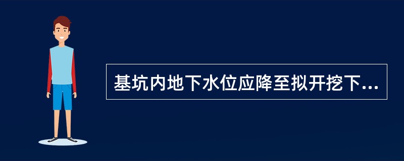 基坑内地下水位应降至拟开挖下层土方的底面以下不小于（）